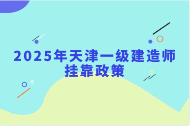2025年天津一级建造师挂靠政策