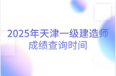 2025年天津一级建造师成绩查询时间