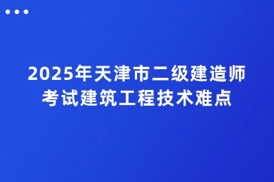 2025年天津市二级建造师考试建筑工程技术难点