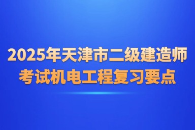2025年天津市二级建造师考试机电工程复习要点