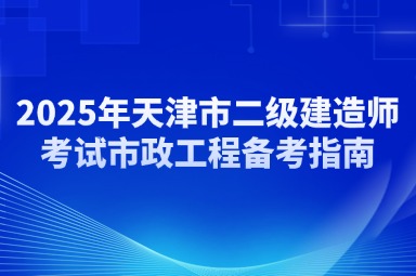 2025年天津市二级建造师考试市政工程备考指南