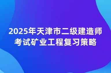2025年天津市二级建造师考试矿业工程复习策略
