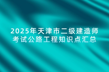 2025年天津市二级建造师考试公路工程知识点汇总