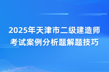 2025年天津市二级建造师考试案例分析题解题技巧