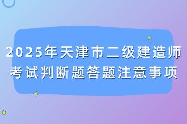 2025年天津市二级建造师考试判断题答题注意事项