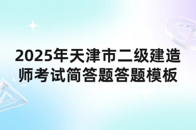 2025年天津市二级建造师考试简答题答题模板