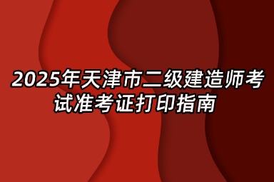 2025年天津市二级建造师考试准考证打印指南