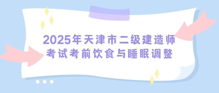 2025年天津市二级建造师考试考前饮食与睡眠调整