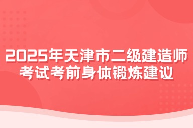 2025年天津市二级建造师考试考前身体锻炼建议
