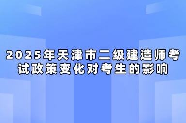 2025年天津市二级建造师考试政策变化对考生的影响