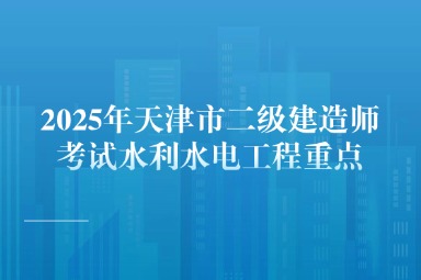 2025年天津市二级建造师考试水利水电工程重点