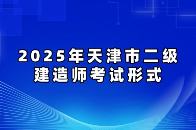2025年天津市二级建造师考试形式揭秘