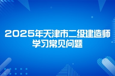 2025年天津市二级建造师学习常见问题