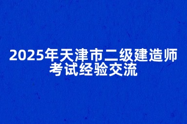 2025年天津市二级建造师考试经验交流