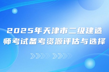 2025年天津市二级建造师考试备考资源评估与选择