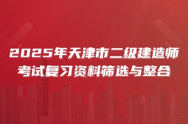 2025年天津市二级建造师考试复习资料筛选与整合