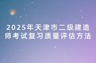 2025年天津市二级建造师考试复习质量评估方法
