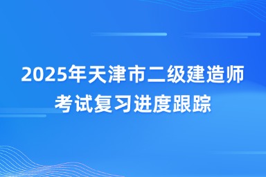 2025年天津市二级建造师考试复习进度跟踪