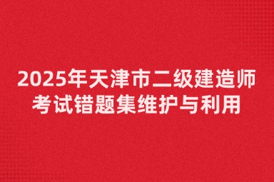 2025年天津市二级建造师考试错题集维护与利用