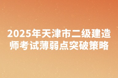 2025年天津市二级建造师考试薄弱点突破策略
