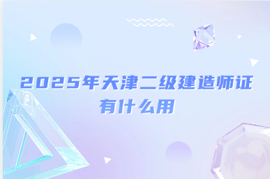 2025年天津二级建造师证有什么用