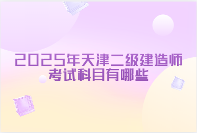 2025年天津二级建造师考试科目有哪些