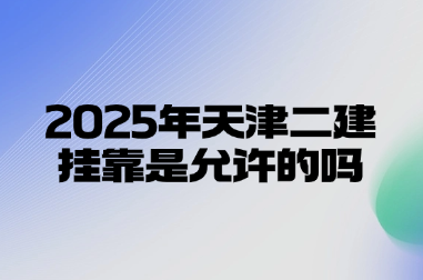 2025年天津二建挂靠是允许的吗