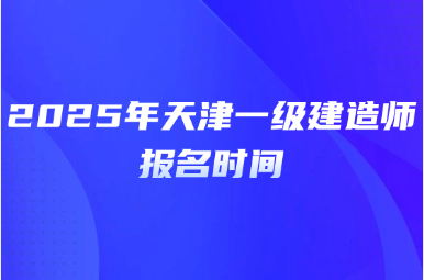 2025年天津一级建造师报名时间
