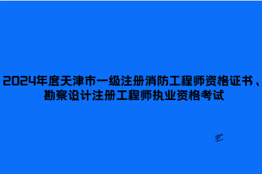 2024年度天津市一级注册消防工程师资格证书、勘察设计注册工程师执业资格考试（含专业考试合格证书及基础考试成绩合格通知单）