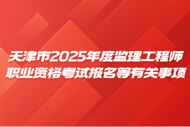 天津市2025年度监理工程师职业资格考试报名等有关事项