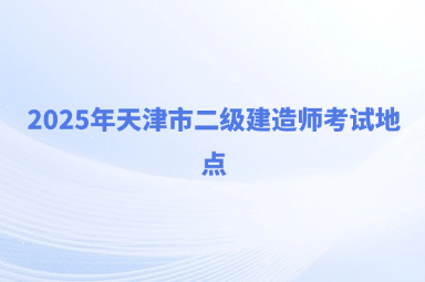 2025年天津市二级建造师考试地点