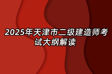 2025年天津市二级建造师考试大纲解读