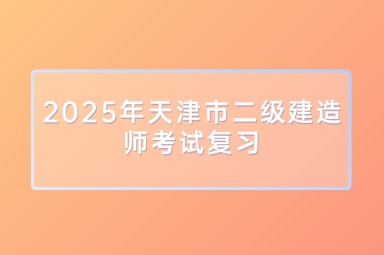 2025年天津市二级建造师考试复习