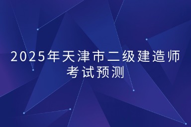 2025年天津市二级建造师考试预测