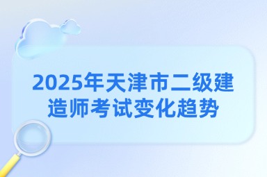 2025年天津市二级建造师考试变化趋势