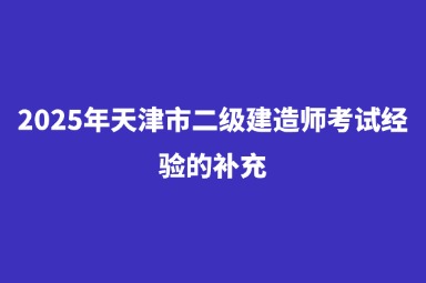 2025年天津市二级建造师考试经验的补充