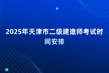 2025年天津市二级建造师考试时间安排