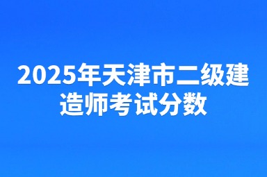 2025年天津市二级建造师考试分数