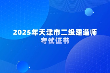 2025年天津市二级建造师考试证书