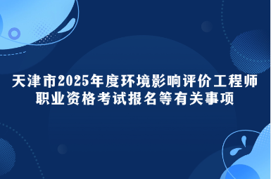 天津市2025年度环境影响评价工程师职业资格考试报名等有关事项