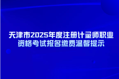 天津市2025年度注册计量师职业资格考试报名缴费温馨提示