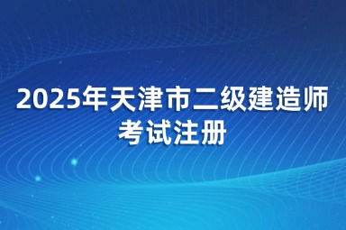 2025年天津市二级建造师考试政策