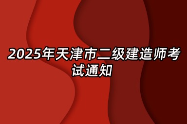 2025年天津市二级建造师考试通知