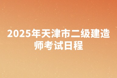 2025年天津市二级建造师考试日程