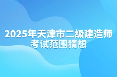 2025年天津市二级建造师考试范围猜想