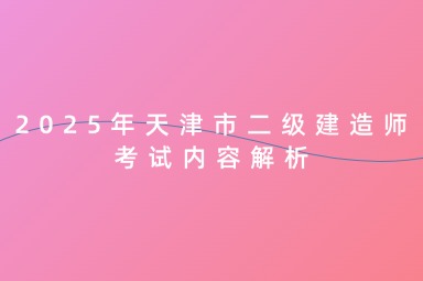 2025年天津市二级建造师考试内容解析