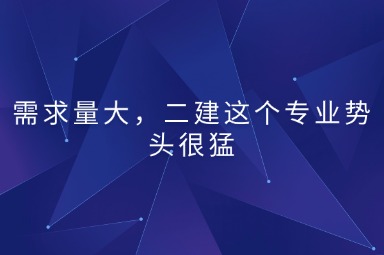 需求量大，二建这个专业势头很猛