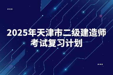 2025年天津市二级建造师考试复习计划