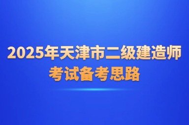 2025年天津市二级建造师考试备考思路