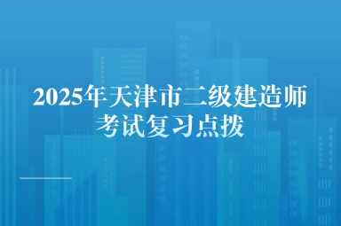 2025年天津市二级建造师考试复习点拨